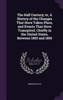 The half century; or, A history of the changes that have taken place, and events that have transpired, chiefly in the United States, between 1800 and 1850 1241558124 Book Cover