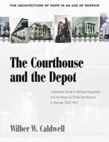 The Courthouse and the Depot: The Architecture of Hope in an Age of Despair : A Narrative Guide to Railroad Expansion and Its Impact on Public Architecture in Georgia, 1833-1910 0865547483 Book Cover