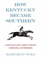 How Kentucky Became Southern: A Tale of Outlaws, Horse Thieves, Gamblers, and Breeders 0813136563 Book Cover