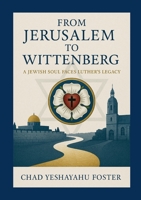 From Jerusalem to Wittenberg: A Jewish Soul Faces Luther's Legacy 1257952609 Book Cover