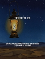 The Light Of God: Sayings And Wisdom Of Imam Ali Ibn Abi Talib (As) In Nahj Al Balagha B0FS7D1RSX Book Cover
