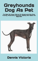 Greyhounds Dog As Pet: The Best Pet Owner Manual On Greyhounds Dog Care, Training, Personality, Grooming, Feeding And Health For Beginners B09TDS32D1 Book Cover