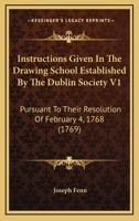 Instructions Given In The Drawing School Established By The Dublin Society V1: Pursuant To Their Resolution Of February 4, 1768 1164949837 Book Cover