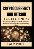 CRYPTOCURRENCY AND BITCOIN FOR BEGINNERS: Your Complete Beginner’s Guide To Bitcoin, Blockchain Technology, And Cryptocurrency Trading B0G6MVN2FF Book Cover