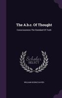 The A, B, C, of Thought: Consciousness the Standard of Truth 1347991301 Book Cover