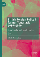 British Foreign Policy in Former Yugoslavia 1989-1999: Brotherhood and Unity Lost 3031452127 Book Cover