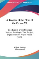 A Treatise Of The Pleas Of The Crown V2: Or A System Of The Principal Matters Relating To That Subject, Digested Under Proper Heads 1436755816 Book Cover