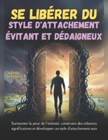Se libérer du style d'attachement évitant et dédaigneux: Surmonter la peur de l'intimité, construire des relations significatives et développer un style d'attachement sain B0FVXGBTC8 Book Cover