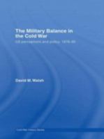 The Military Balance in the Cold War: US Perceptions and Policy, 1976-85 (Cold War History) 0415426197 Book Cover