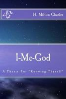 I-Me-God: A Thesis For "Knowing Thyself" 1482637979 Book Cover