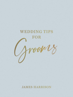 Wedding Tips for Grooms: Helpful Tips, Smart Ideas and Disaster Dodgers for a Stress-Free Wedding Day 1800076975 Book Cover