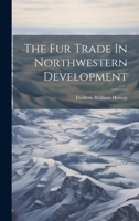 The Fur Trade in Northwestern Development ... - Primary Source Edition 1022258788 Book Cover