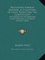 Pestilential Foreign Invasion, As A Question Of States' Rights And The Constitution: The Failure Of The Maritime States Demands A Common Defense 1437022332 Book Cover