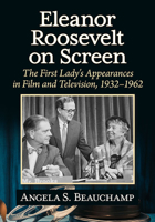 Eleanor Roosevelt on Screen: The First Lady's Appearances in Film and Television, 1932-1962 1476693021 Book Cover