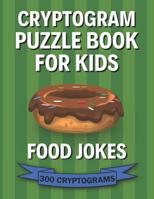 Cryptogram Puzzle Book for Kids: Food Jokes; 300 Humorous Large Print Cryptograms, Cryptoquips, Cryptoquotes 1075985218 Book Cover