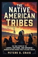 The Native American Tribes: The True Stories of the Lakota, Cheyenne,and Comanche- Warrior Nations America Tried to Silence Forever B0GX28QW9Y Book Cover