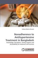 Nonadherence to Antihypertensive Treatment in Bangladesh: Knowledge, Perception, Family support and Accessibility to treatment and services 3838318919 Book Cover