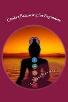 Chakra Balancing for Beginners: How to Balance Your Chakras with Meditation, Crystals, Affirmations and Aromatherapy for Improved Health and Wellbeing 1500767581 Book Cover