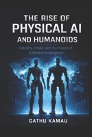 THE RISE OF PHYSICAL AI AND HUMANOIDS: Industry, Power, and the Future of Embodied Intelligence B0GNMBTBMG Book Cover