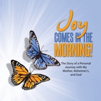 JOY Comes in the Morning!: The Story of a Personal Journey with My Mother, Alzheimer's, and God 1489749748 Book Cover