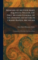 Memoirs of Mother Mary Aquinata Fiegler, O.P. First Mother General of the Dominican Sisters in Grand Rapids, Michigan: Congregation of Our Lady of the Sacred Heart 1025835980 Book Cover