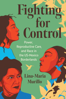 Fighting for Control: Power, Reproductive Care, and Race in the Us-Mexico Borderlands 1469682583 Book Cover