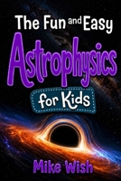 Astrophysics for Kids: The Fun and Easy Guide to the Science of Space, Galaxies, and the Universe (STEM Books for Kids) B0HBM45V62 Book Cover