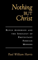 Nothing but Christ: Rufus Anderson and the Ideology of Protestant Foreign Missions 019513172X Book Cover