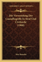 Die Verwendung Der Causalbegriffe in Straf-Und Civilrecht (Classic Reprint) 1168392403 Book Cover