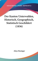 Der Kanton Unterwalden, Historisch, Geographisch, Statistisch Geschildert (1836) 1167542991 Book Cover
