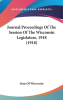 Journal Proceedings Of The Session Of The Wisconsin Legislature, 1918 1167017072 Book Cover