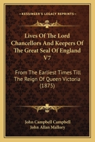 Lives Of The Lord Chancellors And Keepers Of The Great Seal Of England V7: From The Earliest Times Till The Reign Of Queen Victoria 1168148405 Book Cover