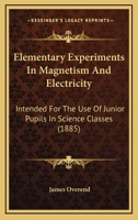 Elementary Experiments In Magnetism And Electricity: Intended For The Use Of Junior Pupils In Science Classes 1436831393 Book Cover
