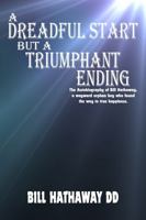 A Dreadful Start but a Triumphant Ending: The autobiography of Bill Hathaway, a wayward orphan boy who found the way to true happiness. 1964559782 Book Cover