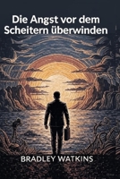Die Angst vor dem Scheitern überwinden: Bauen Sie Vertrauen auf, begrüßen Sie Wachstum und verwandeln Sie Rückschläge in Sprungbretter zum Erfolg (Help & Motivation) (German Edition) B0FSDXV2FK Book Cover