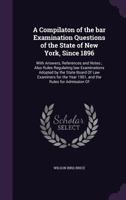 A Compilaton of the Bar Examination Questions of the State of New York, Since 1896: With Answers, References and Notes; Also Rules Regulating Law ... the Year 1901, and the Rules for Admission... 1241039011 Book Cover