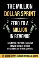 The Million Dollar Sprint - Zero to One Million In Revenue: How to scale a hyper-profitable service business without investment and within 12 months 1913770583 Book Cover