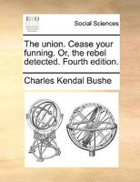 The union. Cease your funning. Or, the rebel detected. Fourth edition. 1140981307 Book Cover