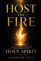Host the Fire: Walking in the Presence and Power of the Holy Spirit B0FY4Q8N36 Book Cover