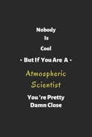 Nobody is cool but if you are a Atmospheric Scientist you're pretty damn close: Atmospheric Scientist notebook, perfect gift for Atmospheric Scientist 1679342339 Book Cover