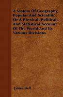 A System of Geography, Popular and Scientific, or a Physical, Political, and Statistical Account of the World and Its Various Divisions 1519552890 Book Cover