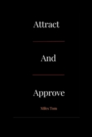 Attract and Approve: Don't chase, rather become highly attractive and approve. B0BW2GDPQZ Book Cover