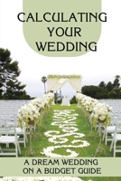 Calculating Your Wedding: A Dream Wedding On A Budget Guide: How To Plan Your Dream Wedding On A Shoestring Budget B09CGGV8Z9 Book Cover