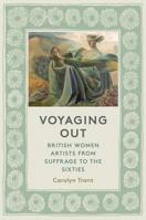 Voyaging Out: British Women Artists from Suffrage to the Sixties 0500021821 Book Cover