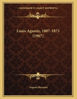 Louis Agassiz, 1807-1873 1166912086 Book Cover