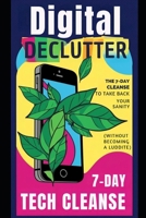 Digital Declutter: The 7-Day Tech Cleanse to Take Back Your Sanity (Without Becoming a Luddite): A Hilarious, Practical Guide to Breaking Free from Do B0F1KFP9SW Book Cover