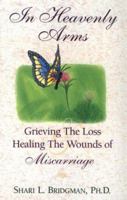 In Heavenly Arms: Grieving the Loss and Healing the Wounds of Miscarriage 0965769836 Book Cover