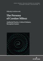 The Persona of Czeslaw Milosz: Authorial Poetics, Critical Debates, Reception Games 3631762046 Book Cover
