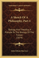 A Sketch Of A Philosophy, Part 4: Biology And Theodicy, A Prelude To The Biology Of The Future (1874) 1164549944 Book Cover