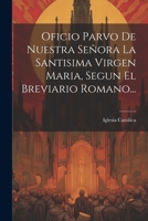 Oficio Parvo De Nuestra Señora La Santisima Virgen Maria, Segun El Breviario Romano... 1021166871 Book Cover